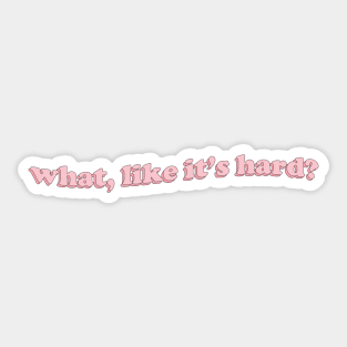 what, like it's hard? Sticker